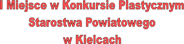 I Miejsce w Konkursie Plastycznym
Starostwa Powiatowego
w Kielcach

